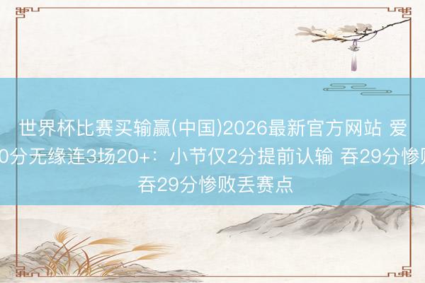 世界杯比赛买输赢(中国)2026最新官方网站 爱德华兹20分无缘连3场20+：小节仅2分提前认输 吞29分惨败丢赛点