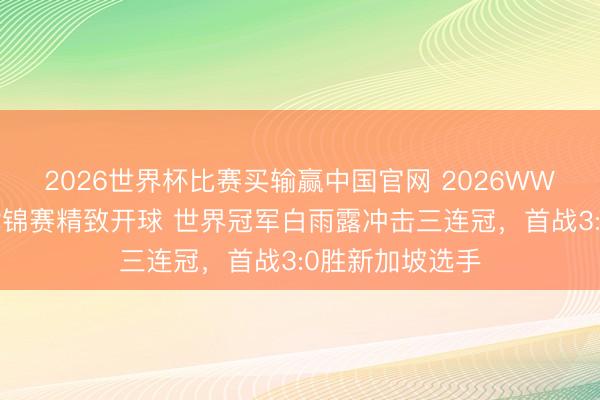 2026世界杯比赛买输赢中国官网 2026WWS女子斯诺克世锦赛精致开球 世界冠军白雨露冲击三连冠，首战3:0胜新加坡选手