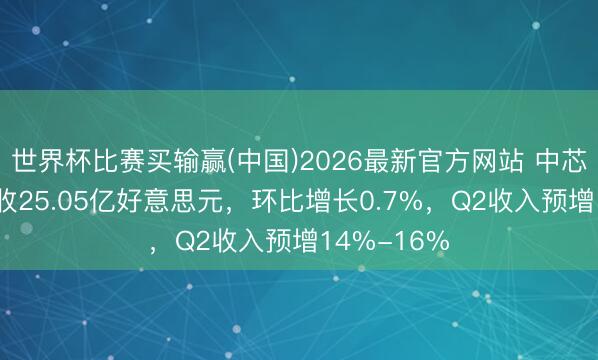 世界杯比赛买输赢(中国)2026最新官方网站 中芯国外Q1营收25.05亿好意思元，环比增长0.7%，Q2收入预增14%-16%