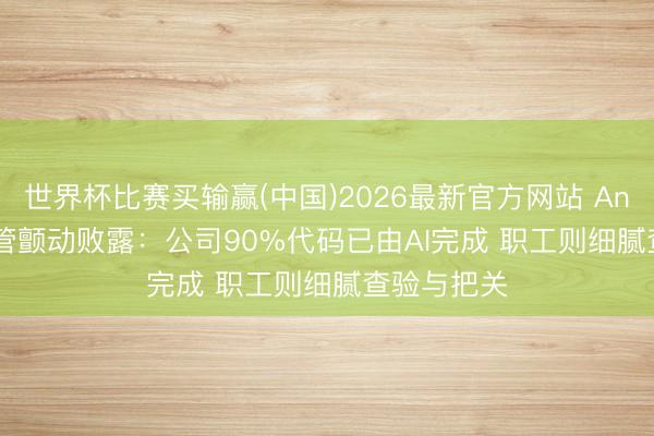 世界杯比赛买输赢(中国)2026最新官方网站 Anthropic高管颤动败露：公司90%代码已由AI完成 职工则细腻查验与把关