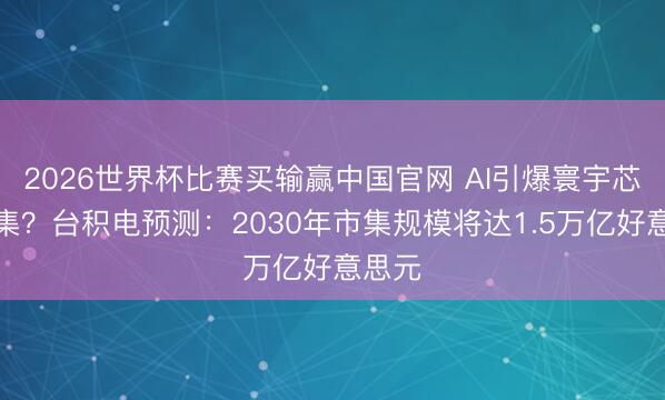 2026世界杯比赛买输赢中国官网 AI引爆寰宇芯片市集？台积电预测：2030年市集规模将达1.5万亿好意思元