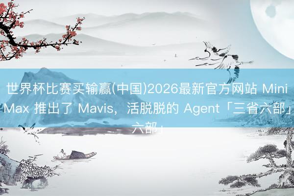 世界杯比赛买输赢(中国)2026最新官方网站 MiniMax 推出了 Mavis，活脱脱的 Agent「三省六部」