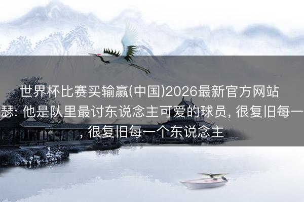 世界杯比赛买输赢(中国)2026最新官方网站 哈里斯谈萨瑟: 他是队里最讨东说念主可爱的球员， 很复旧每一个东说念主