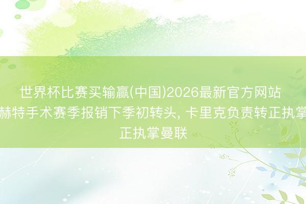 世界杯比赛买输赢(中国)2026最新官方网站 德里赫特手术赛季报销下季初转头， 卡里克负责转正执掌曼联