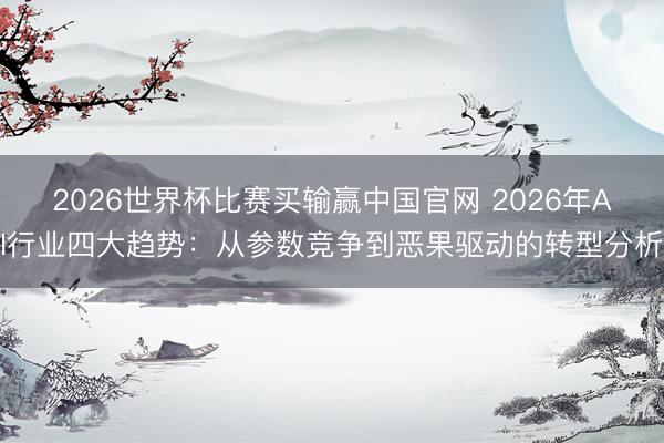 2026世界杯比赛买输赢中国官网 2026年AI行业四大趋势:从参数竞争到恶果驱动的转型分析