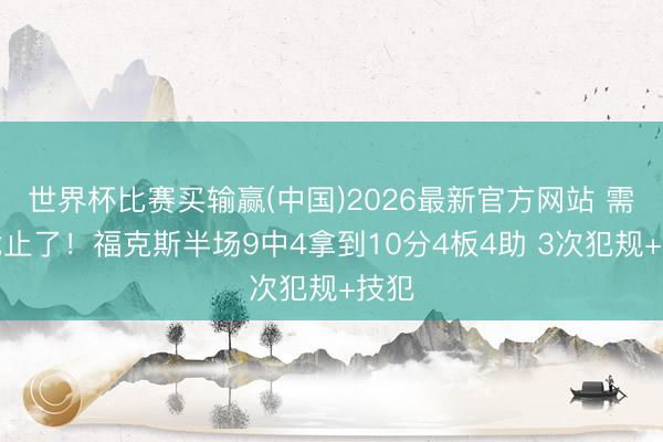 世界杯比赛买输赢(中国)2026最新官方网站 需要截止了！福克斯半场9中4拿到10分4板4助 3次犯规+技犯