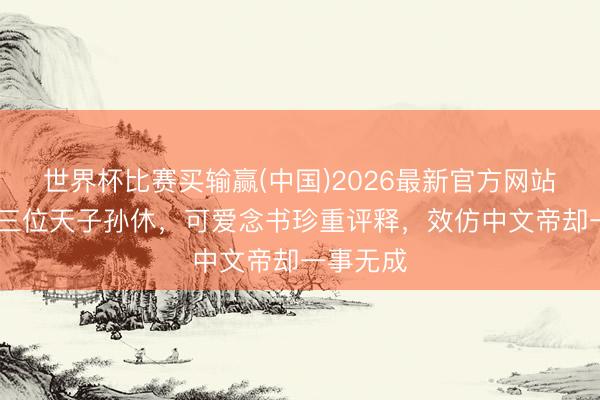 世界杯比赛买输赢(中国)2026最新官方网站 东吴第三位天子孙休，可爱念书珍重评释，效仿中文帝却一事无成