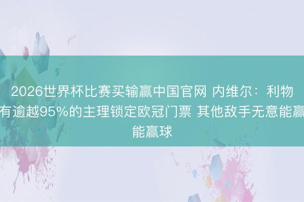 2026世界杯比赛买输赢中国官网 内维尔：利物浦有逾越95%的主理锁定欧冠门票 其他敌手无意能赢球