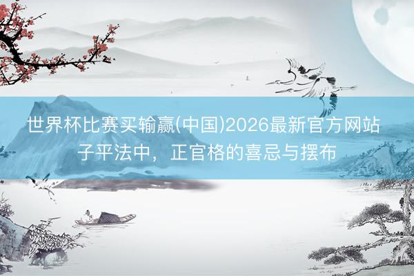 世界杯比赛买输赢(中国)2026最新官方网站 子平法中，正官格的喜忌与摆布