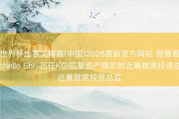世界杯比赛买输赢(中国)2026最新官方网站 施慧君Michelle Shi， 出任KGI凯基资产搞定附近兼首席投资总监