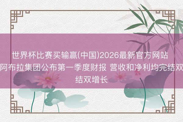 世界杯比赛买输赢(中国)2026最新官方网站 巴西阿布拉集团公布第一季度财报 营收和净利均完结双增长