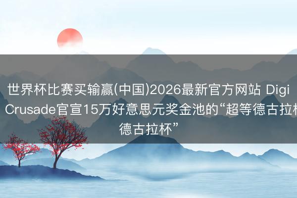世界杯比赛买输赢(中国)2026最新官方网站 Digital Crusade官宣15万好意思元奖金池的“超等德古拉杯”