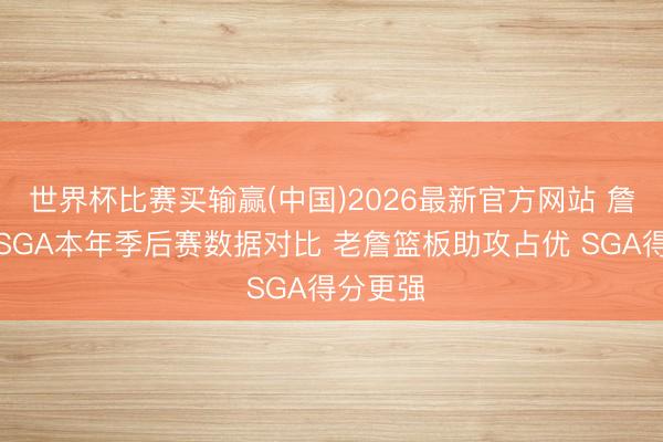 世界杯比赛买输赢(中国)2026最新官方网站 詹姆斯与SGA本年季后赛数据对比 老詹篮板助攻占优 SGA得分更强