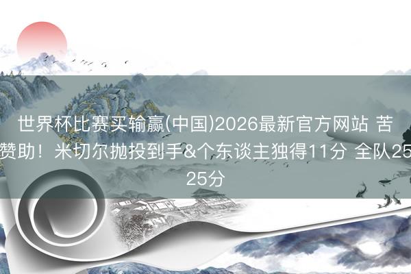 世界杯比赛买输赢(中国)2026最新官方网站 苦苦赞助！米切尔抛投到手&个东谈主独得11分 全队25分