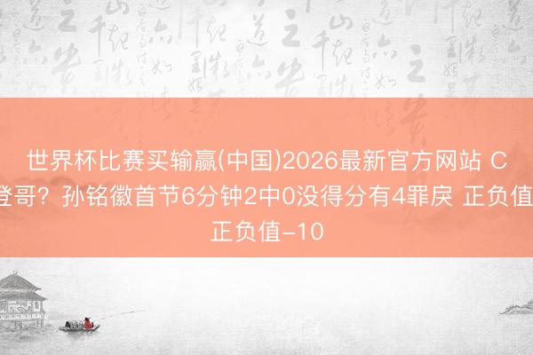 世界杯比赛买输赢(中国)2026最新官方网站 CBA登哥？孙