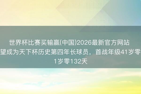 世界杯比赛买输赢(中国)2026最新官方网站 C罗有望成为天下杯历史第四年长球员，首战年级41岁零132天