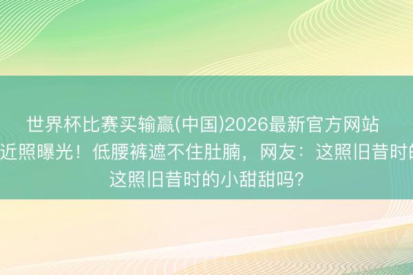 世界杯比赛买输赢(中国)2026最新官方网站 43岁布兰妮近