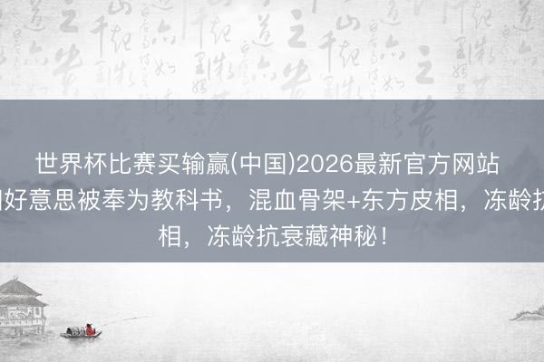 世界杯比赛买输赢(中国)2026最新官方网站 张柏芝骨相好意思被奉为教科书，混血骨架+东方皮相，冻龄抗衰藏神秘！