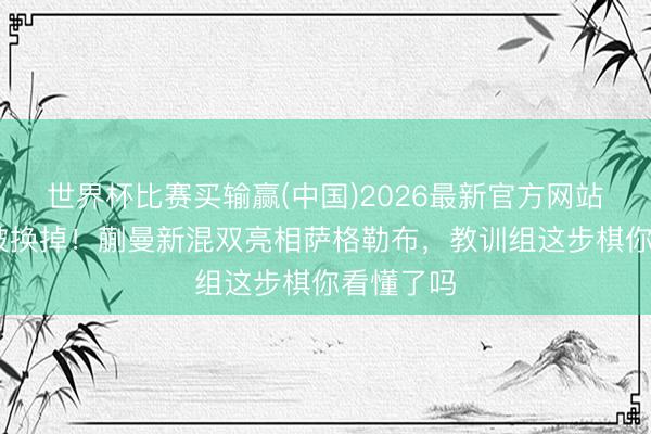 世界杯比赛买输赢(中国)2026最新官方网站 林诗栋被换掉！蒯曼新混双亮相萨格勒布，教训组这步棋你看懂了吗