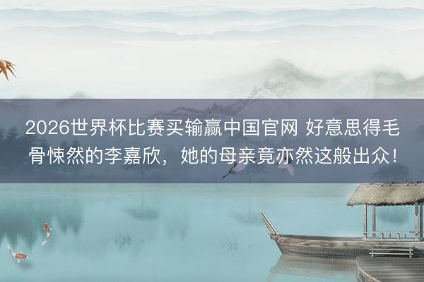 2026世界杯比赛买输赢中国官网 好意思得毛骨悚然的李嘉欣，她的母亲竟亦然这般出众！
