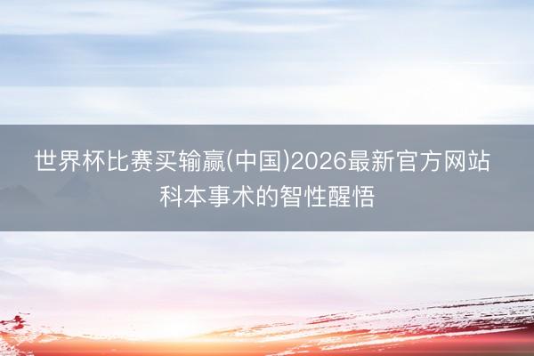 世界杯比赛买输赢(中国)2026最新官方网站 科本事术的智性醒悟