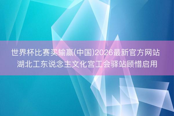 世界杯比赛买输赢(中国)2026最新官方网站 湖北工东说念主文化宫工会驿站顾惜启用