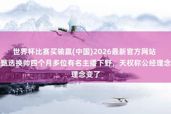 世界杯比赛买输赢(中国)2026最新官方网站 东方甄选换帅四个月多位有名主播下野,天权称公经理念变了