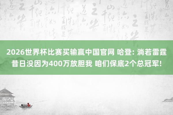 2026世界杯比赛买输赢中国官网 哈登: 淌若雷霆昔日没因为400万放胆我 咱们保底2个总冠军!