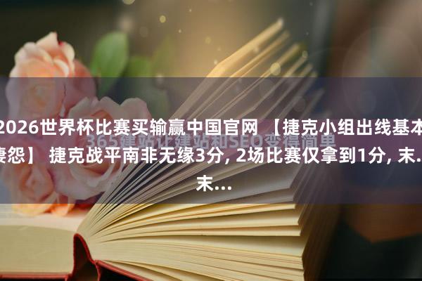 2026世界杯比赛买输赢中国官网 【捷克小组出线基本凄怨】 捷克战平南非无缘3分， 2场比赛仅拿到1分， 末...