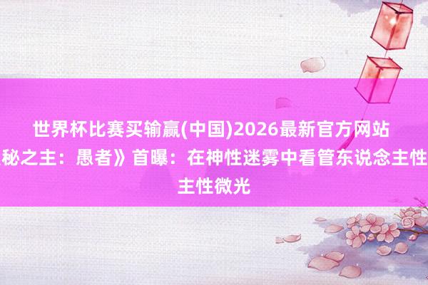 世界杯比赛买输赢(中国)2026最新官方网站 《奥秘之主：愚者》首曝：在神性迷雾中看管东说念主性微光